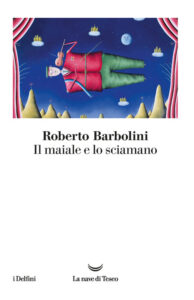 Il maiale e lo sciamano di Roberto Barbolini