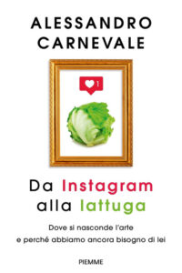 Da Instagram alla lattuga. Dove si nasconde l'arte e perché abbiamo ancora bisogno di lei