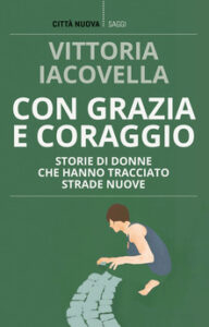 Con grazia e coraggio. Storie di donne che hanno tracciato strade nuove di Vittoria Iacovella