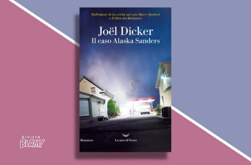 Il caso Alaska Sanders di Joël Dicker: sequel del bestseller La verità  sul caso Harry Quebert - OUBLIETTE MAGAZINE