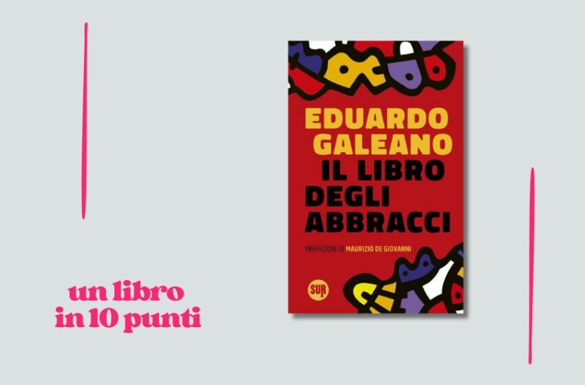  Il libro degli abbracci di Eduardo Galeano raccontato in 10 punti dal suo traduttore Fabrizio Gabrielli